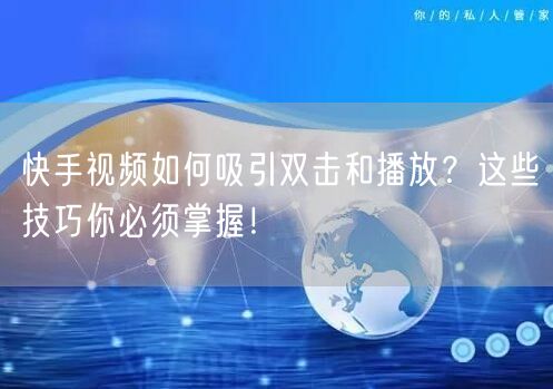 快手视频如何吸引双击和播放？这些技巧你必须掌握！