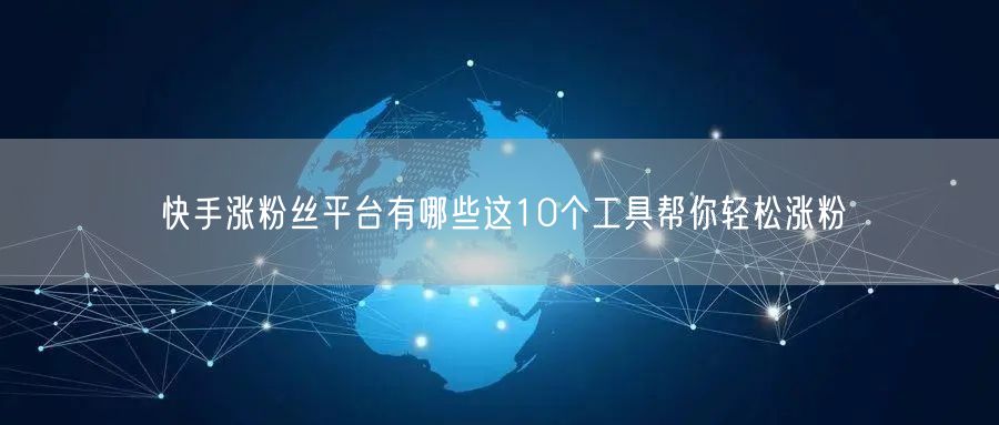 快手涨粉丝平台有哪些这10个工具帮你轻松涨粉