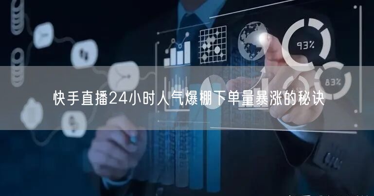 快手直播24小时人气爆棚下单量暴涨的秘诀