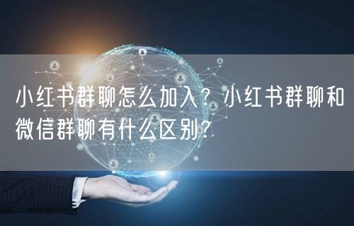 小红书群聊怎么加入？小红书群聊和微信群聊有什么区别？