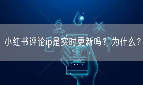 小红书评论ip是实时更新吗？为什么？