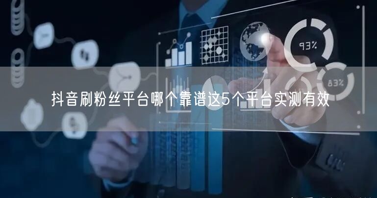 抖音刷粉丝平台哪个靠谱这5个平台实测有效