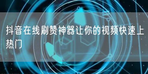 抖音在线刷赞神器让你的视频快速上热门