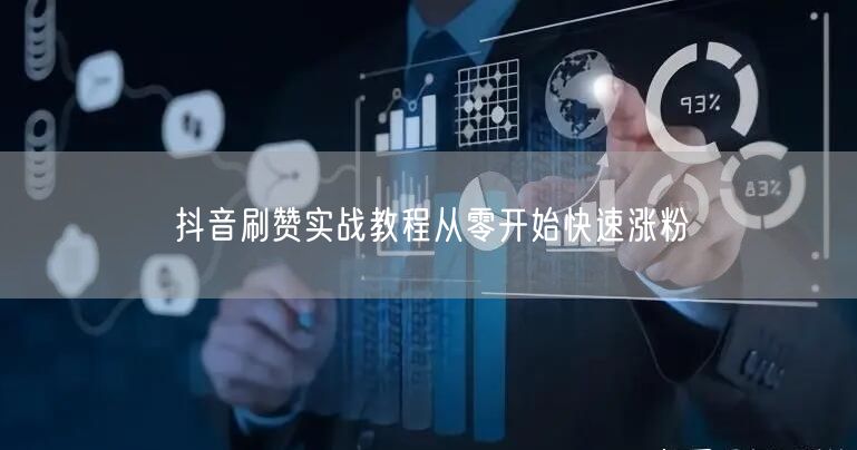 抖音刷赞实战教程从零开始快速涨粉