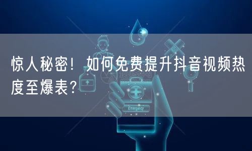 惊人秘密！如何免费提升抖音视频热度至爆表？