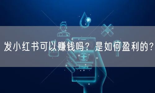 发小红书可以赚钱吗?是如何盈利的?