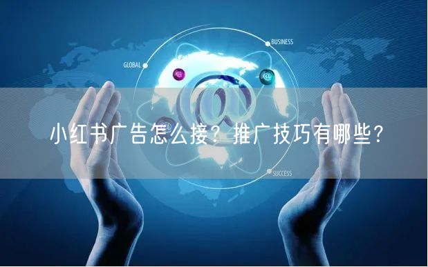 小红书广告怎么接?推广技巧有哪些?