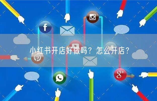 小红书开店好做吗?怎么开店?