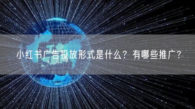 小红书广告投放形式是什么?有哪些推广?