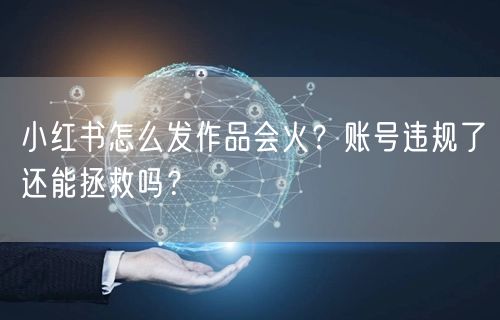 小红书怎么发作品会火?账号违规了还能拯救吗?