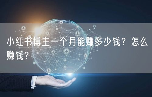 小红书博主一个月能赚多少钱?怎么赚钱?