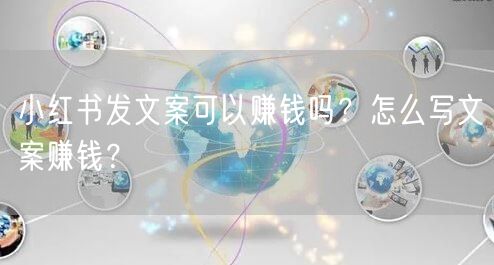 小红书发文案可以赚钱吗？怎么写文案赚钱？