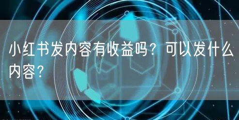 小红书发内容有收益吗?可以发什么内容?