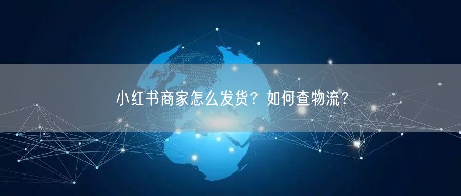 小红书商家怎么发货?如何查物流?