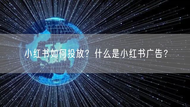 小红书如何投放?什么是小红书广告?