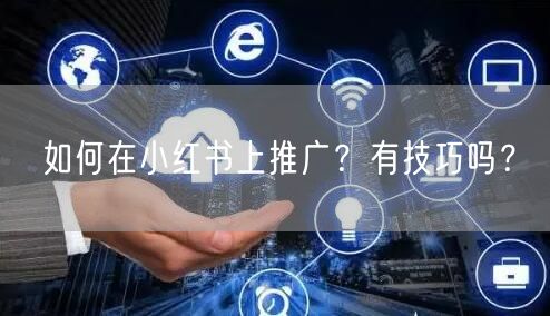 如何在小红书上推广?有技巧吗?