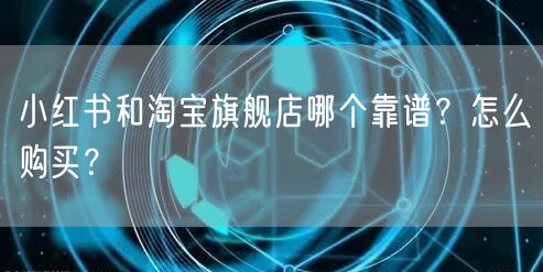 小红书和淘宝旗舰店哪个靠谱?怎么购买?