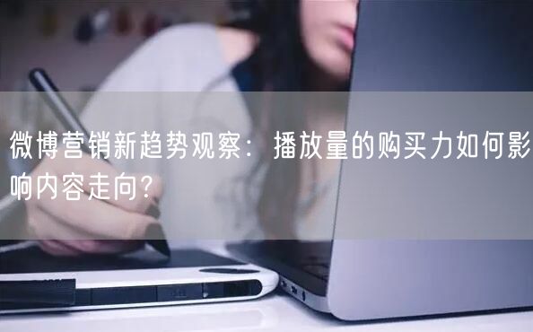 微博营销新趋势观察：播放量的购买力如何影响内容走向？
