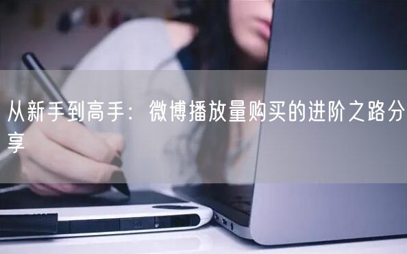 从新手到高手：微博播放量购买的进阶之路分享