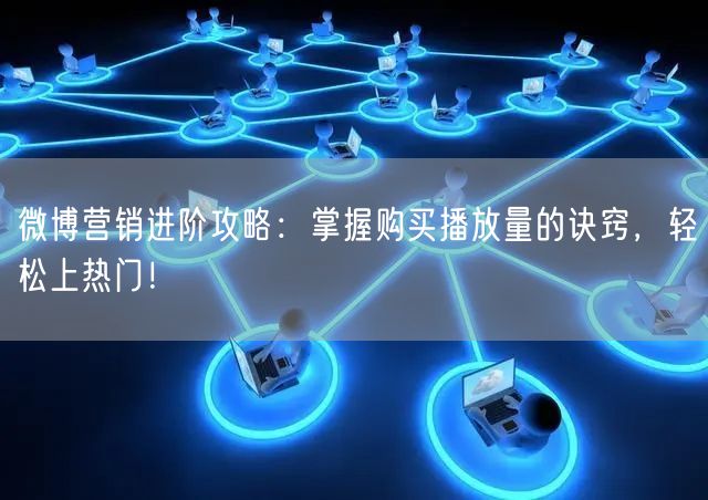 微博营销进阶攻略：掌握购买播放量的诀窍，轻松上热门！