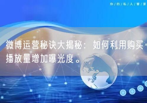 微博运营秘诀大揭秘：如何利用购买播放量增加曝光度。