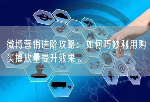 微博营销进阶攻略：如何巧妙利用购买播放量提升效果。