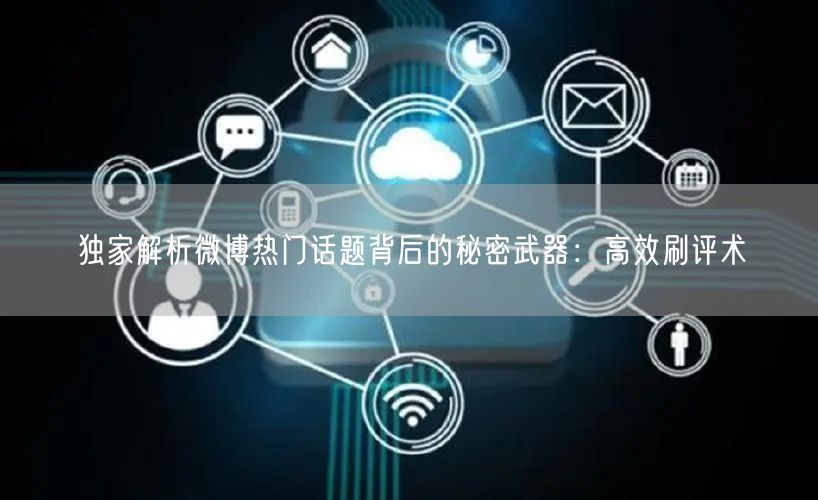独家解析微博热门话题背后的秘密武器：高效刷评术