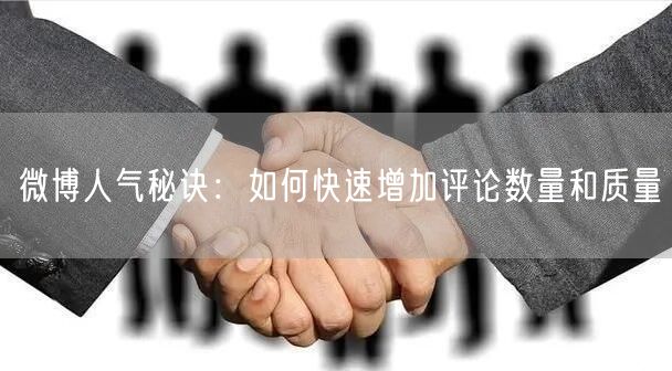 微博人气秘诀：如何快速增加评论数量和质量