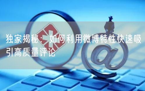 独家揭秘：如何利用微博特性快速吸引高质量评论