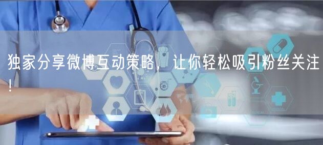 独家分享微博互动策略，让你轻松吸引粉丝关注！