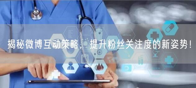 揭秘微博互动策略，提升粉丝关注度的新姿势！