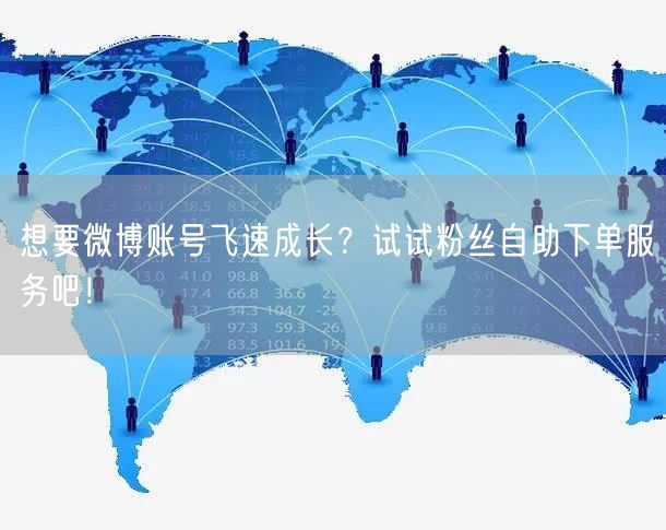 想要微博账号飞速成长?试试粉丝自助下单服务吧!
