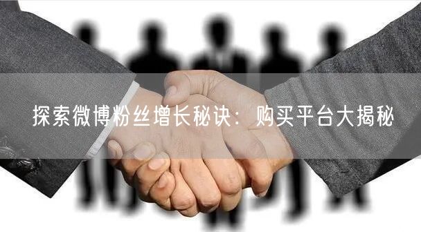 探索微博粉丝增长秘诀：购买平台大揭秘
