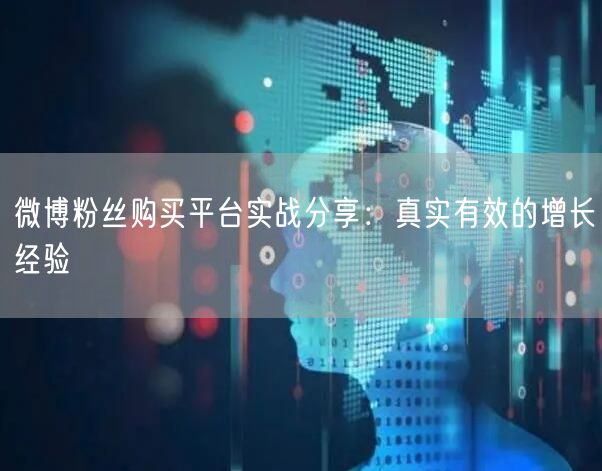 微博粉丝购买平台实战分享：真实有效的增长经验