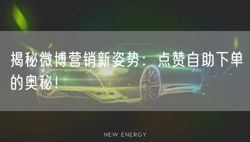 揭秘微博营销新姿势:点赞自助下单的奥秘!