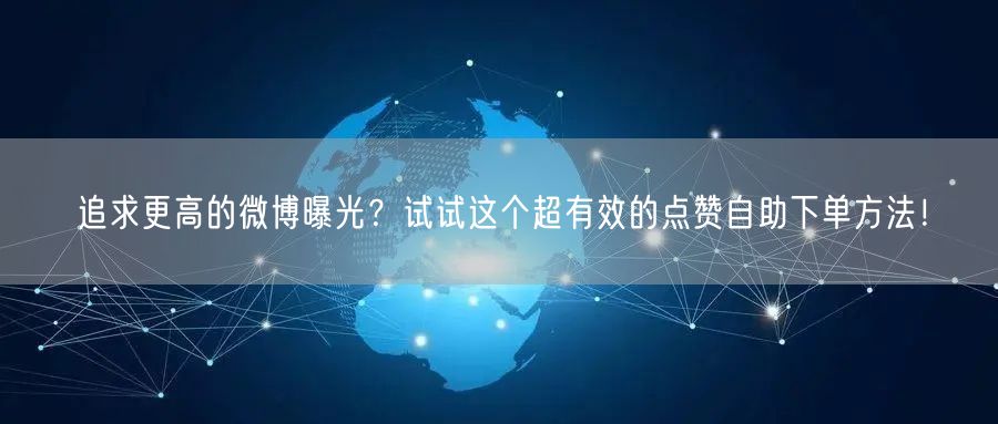 追求更高的微博曝光?试试这个超有效的点赞自助下单方法!