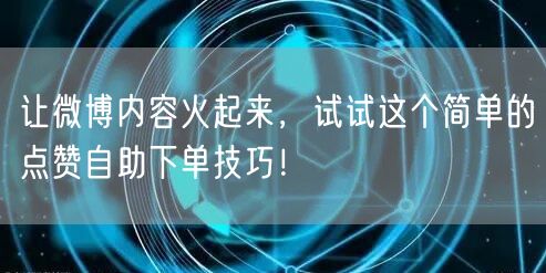 让微博内容火起来,试试这个简单的点赞自助下单技巧!