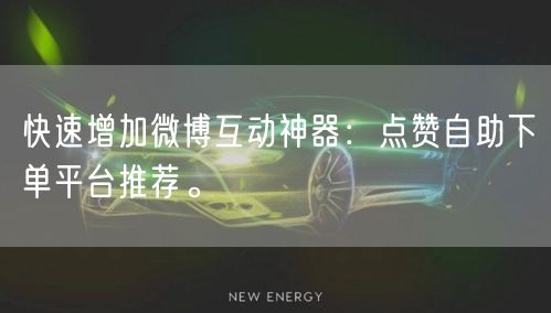 快速增加微博互动神器:点赞自助下单平台推荐。