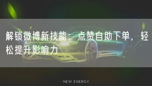 解锁微博新技能:点赞自助下单,轻松提升影响力