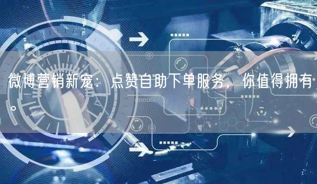微博营销新宠：点赞自助下单服务，你值得拥有。