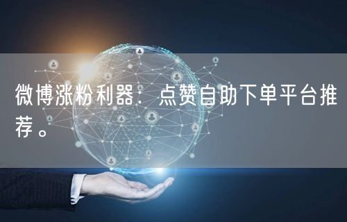 微博涨粉利器：点赞自助下单平台推荐。