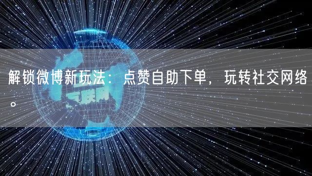 解锁微博新玩法：点赞自助下单，玩转社交网络。