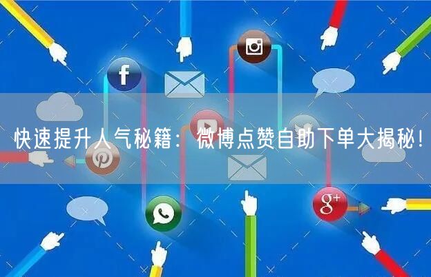 快速提升人气秘籍:微博点赞自助下单大揭秘!