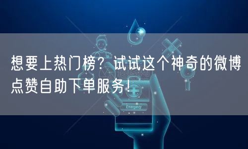 想要上热门榜?试试这个神奇的微博点赞自助下单服务!