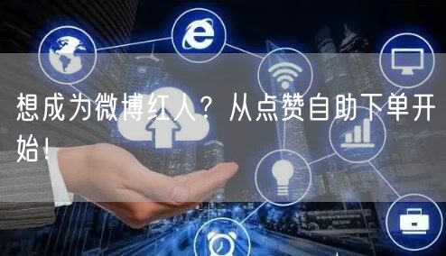 想成为微博红人?从点赞自助下单开始!