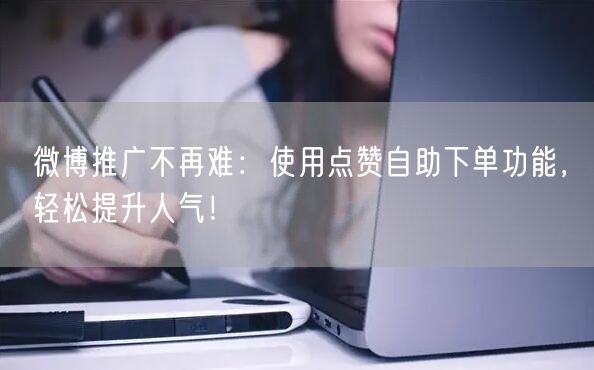 微博推广不再难:使用点赞自助下单功能,轻松提升人气!
