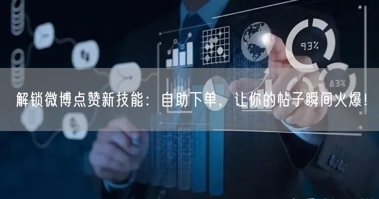解锁微博点赞新技能:自助下单,让你的帖子瞬间火爆!
