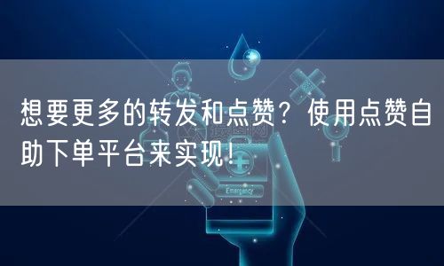想要更多的转发和点赞?使用点赞自助下单平台来实现!