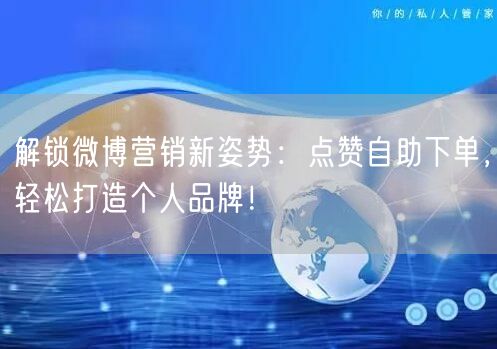 解锁微博营销新姿势:点赞自助下单,轻松打造个人品牌!