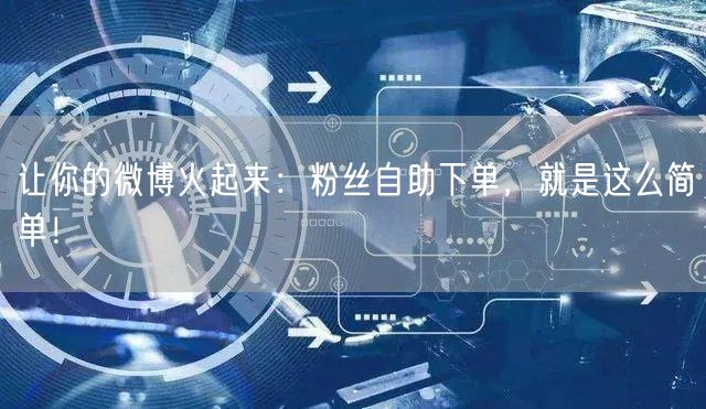 让你的微博火起来:粉丝自助下单,就是这么简单!